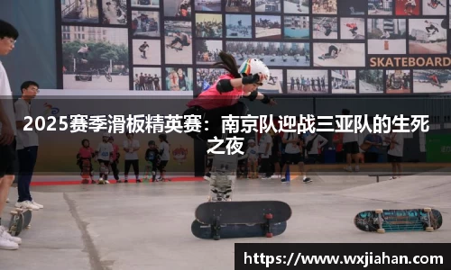 2025赛季滑板精英赛：南京队迎战三亚队的生死之夜